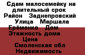 Сдам малосемейку на длительный срок › Район ­ Заднепровский › Улица ­ Маршала Ерёменко › Дом ­ 58 › Этажность дома ­ 9 › Цена ­ 8 000 - Смоленская обл. Недвижимость » Квартиры аренда   . Смоленская обл.